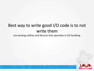 Best way to write good I/O code is to not
              write them
  Use existing utilities and libraries that specialize in I/O handling.
 