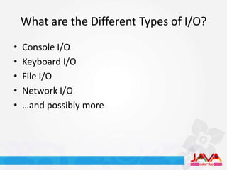 What are the Different Types of I/O?
•   Console I/O
•   Keyboard I/O
•   File I/O
•   Network I/O
•   …and possibly more
 