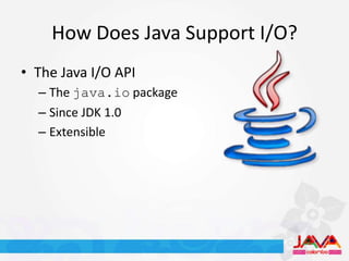 How Does Java Support I/O?
• The Java I/O API
  – The java.io package
  – Since JDK 1.0
  – Extensible
 