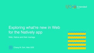 Exploring what're new in Web
for the Natively app
Web, Native and their mariage
Chang W. Doh, Web GDE
 