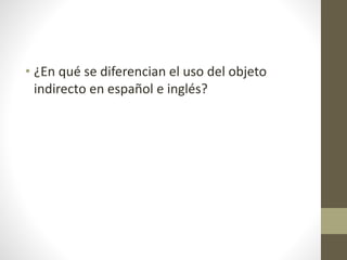 • ¿En qué se diferencian el uso del objeto
indirecto en español e inglés?
 