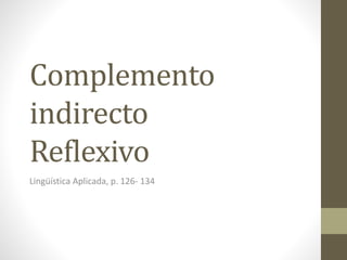 Complemento
indirecto
Reflexivo
Lingüística Aplicada, p. 126- 134
 