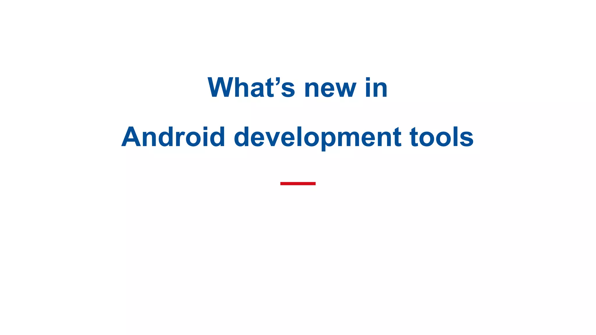 What’s new in
Android development tools
 