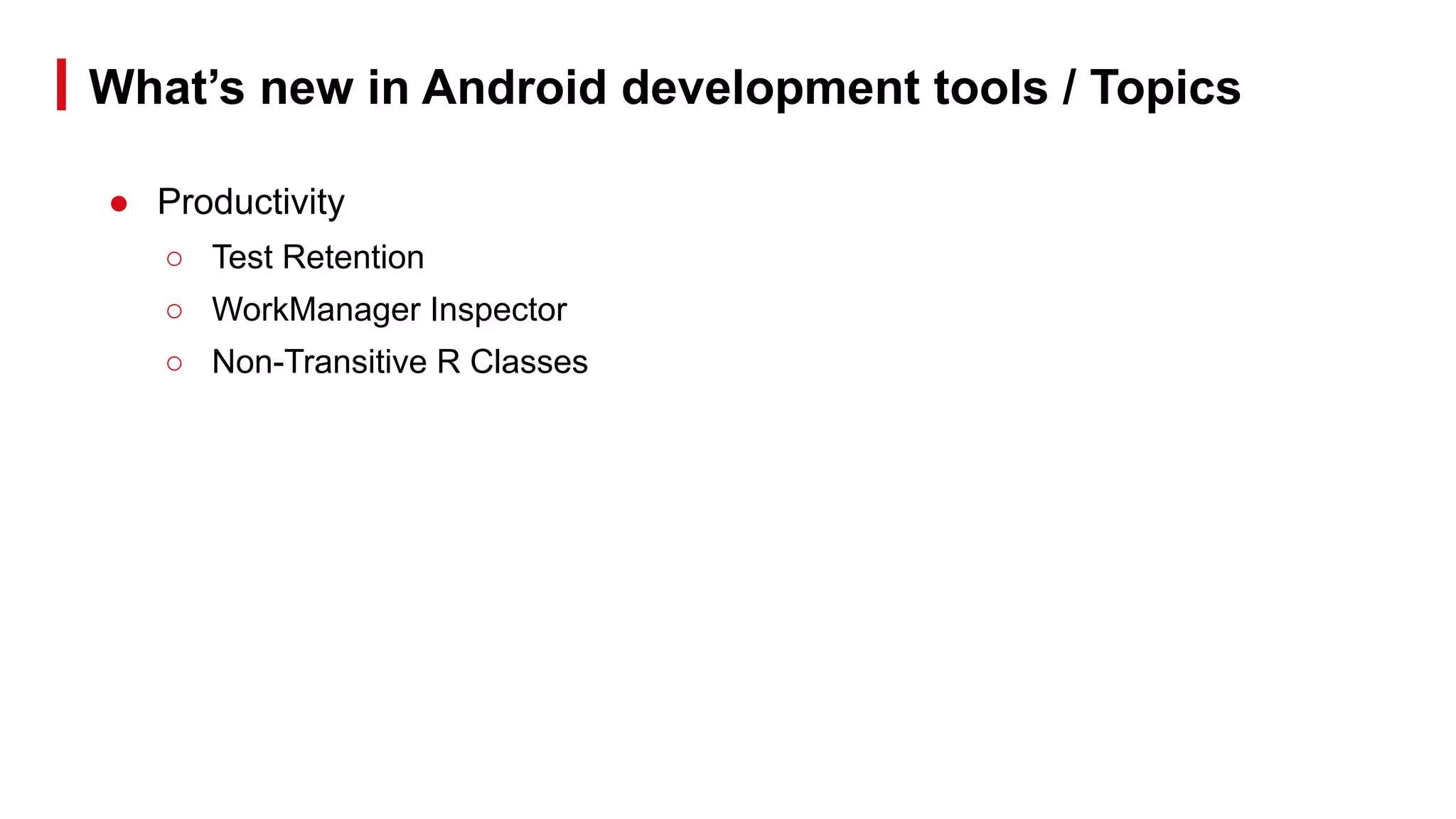 What’s new in Android development tools / Topics
● Productivity
○ Test Retention
○ WorkManager Inspector
○ Non-Transitive R Classes
 