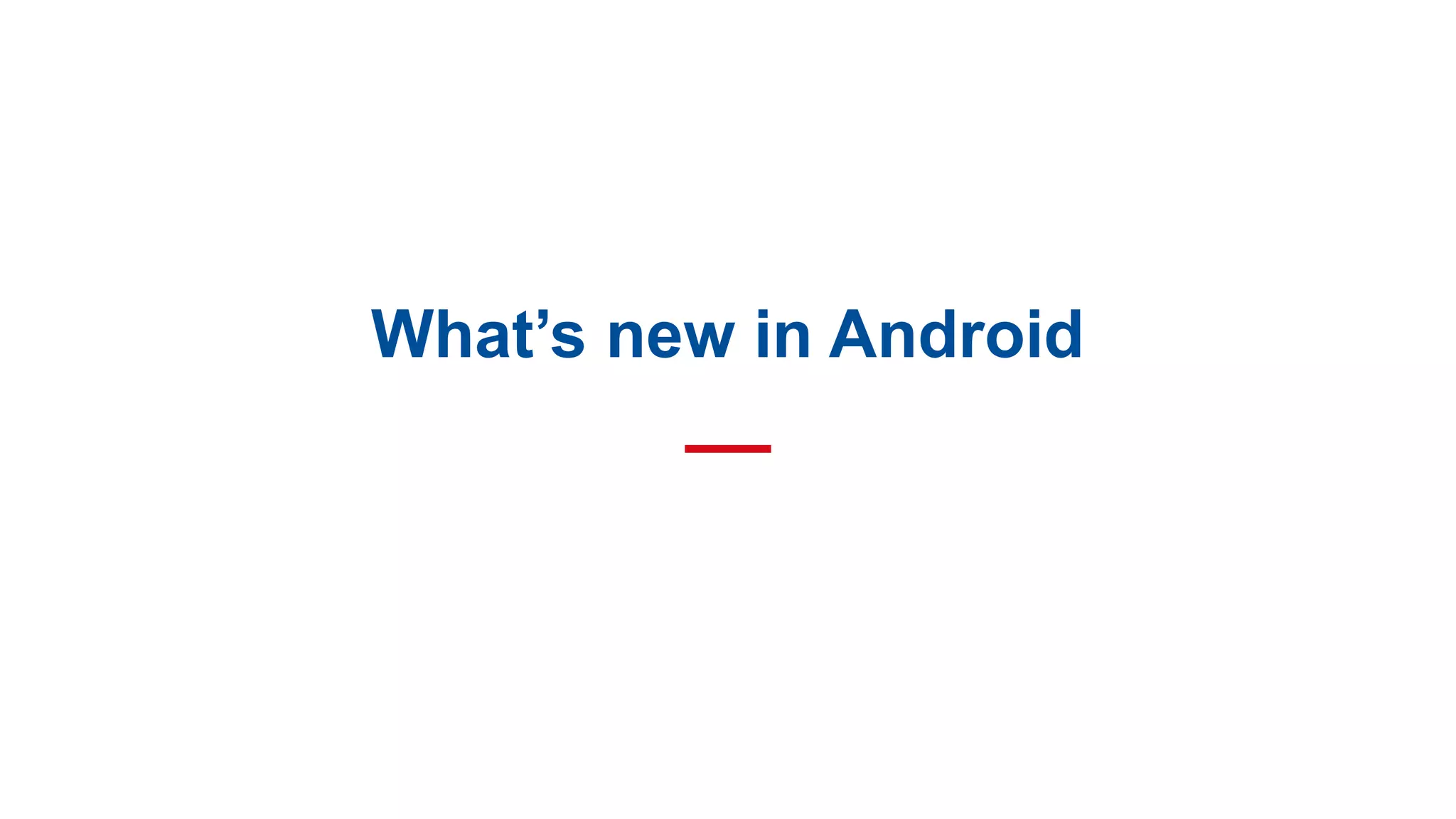 What’s new in Android
 