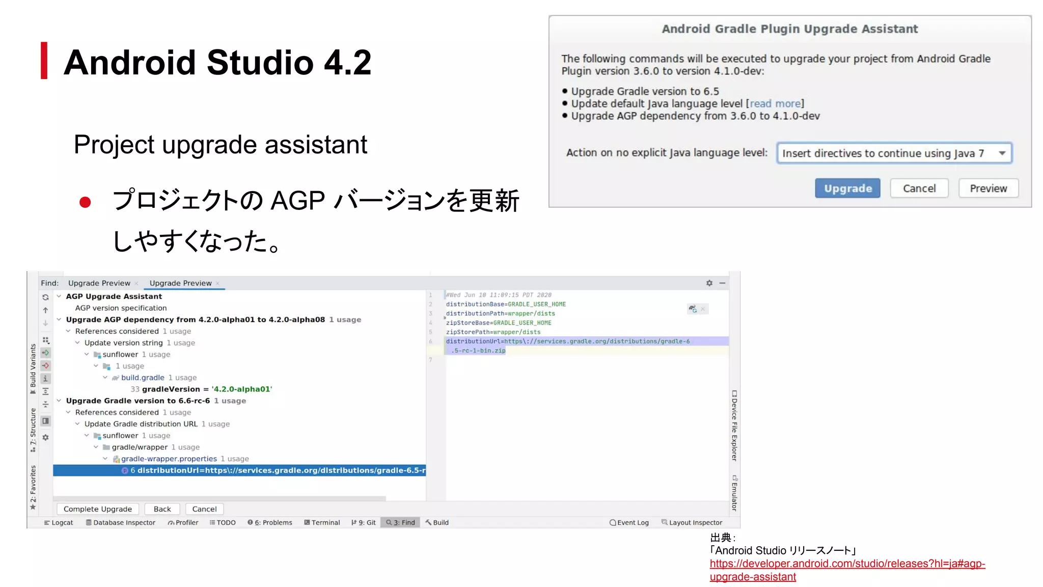 Project upgrade assistant
● プロジェクトの AGP バージョンを更新
しやすくなった。
Android Studio 4.2
出典：
「Android Studio リリースノート」
https://developer.android.com/studio/releases?hl=ja#agp-
upgrade-assistant
 