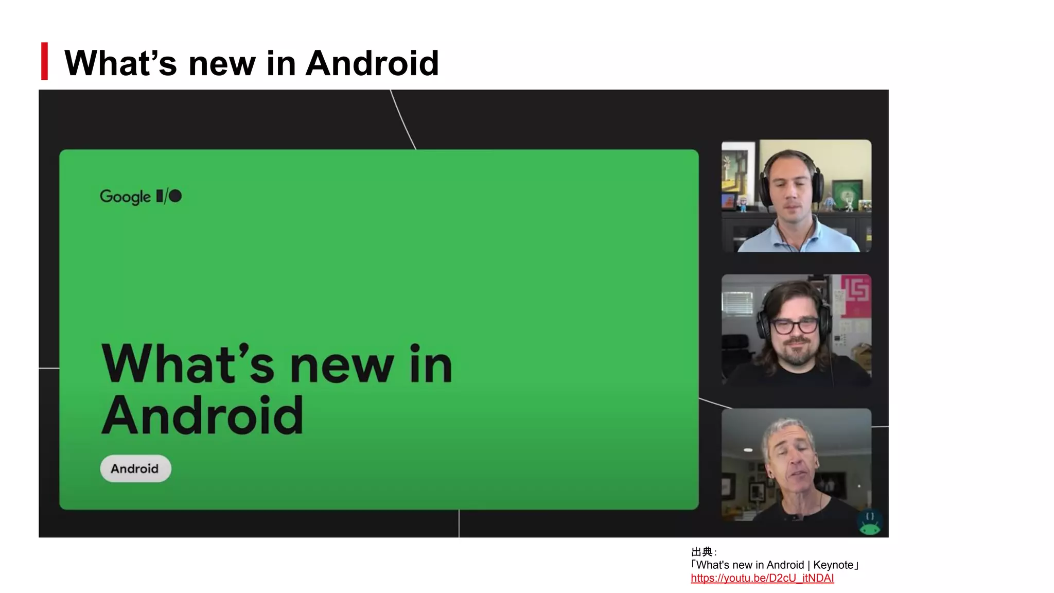 What’s new in Android
出典：
「What's new in Android | Keynote」
https://youtu.be/D2cU_itNDAI
 