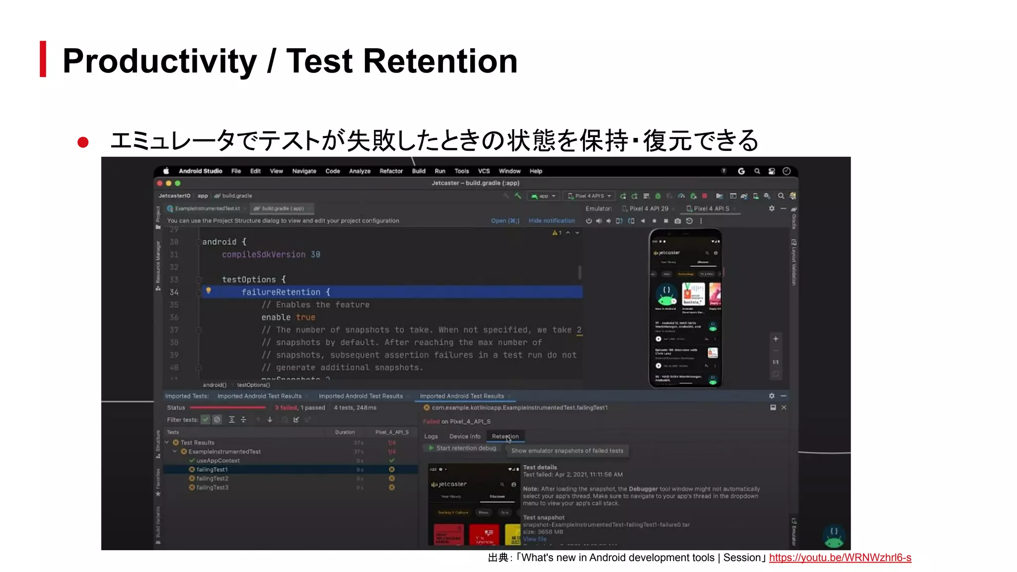 ● エミュレータでテストが失敗したときの状態を保持・復元できる
Productivity / Test Retention
出典： 「What's new in Android development tools | Session」 https://youtu.be/WRNWzhrl6-s
 