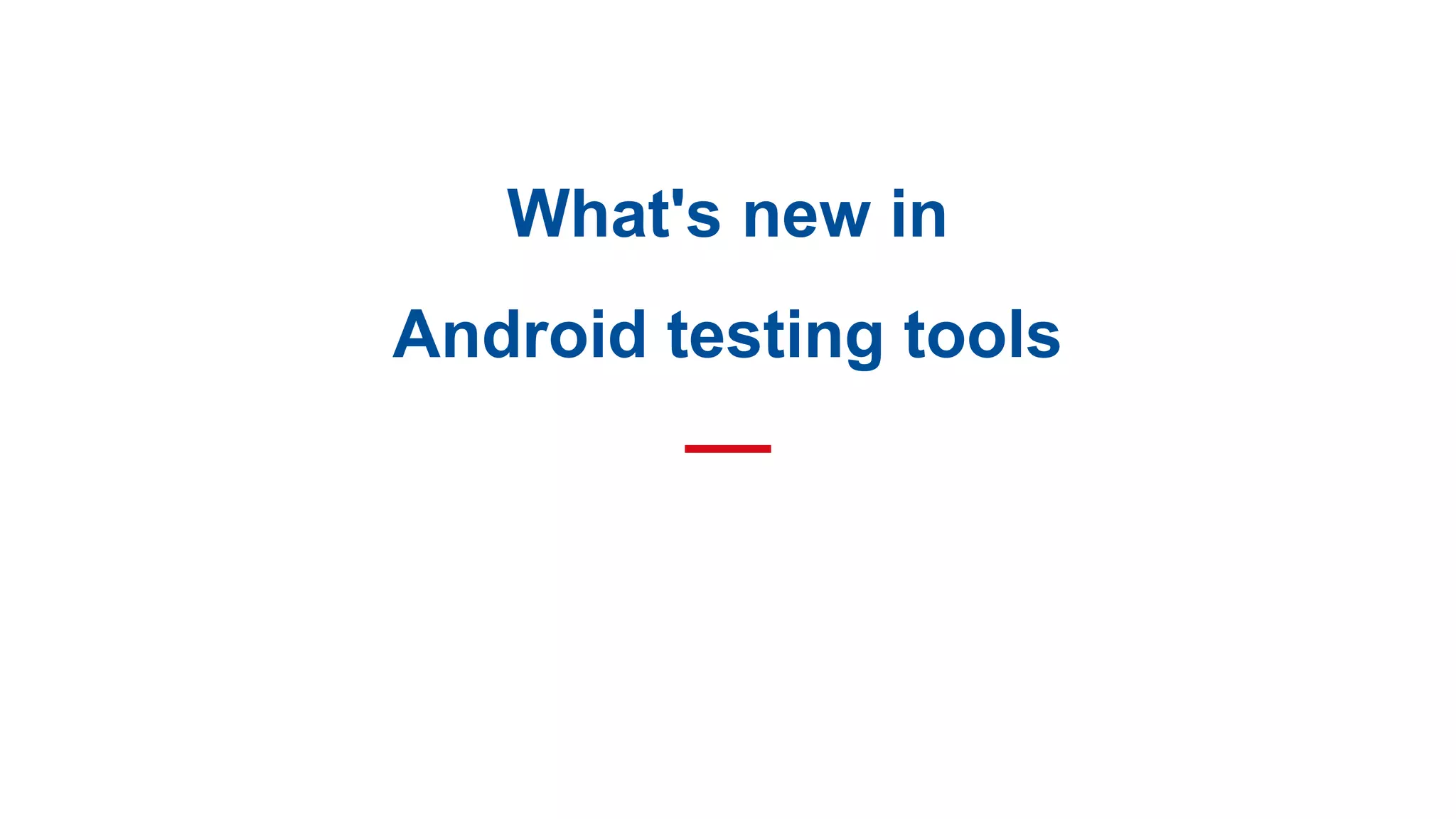 What's new in
Android testing tools
 