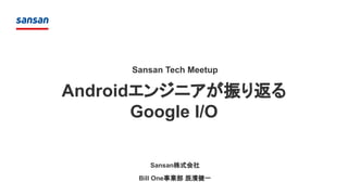 Androidエンジニアが振り返る
Google I/O
Sansan株式会社
Bill One事業部 辰濱健一
Sansan Tech Meetup
 