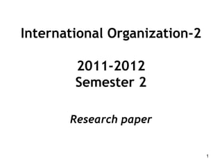 International Organization-2

        2011-2012
        Semester 2

       Research paper


                               1
 