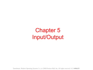 Chapter 5
Input/Output
Tanenbaum, Modern Operating Systems 3 e, (c) 2008 Prentice-Hall, Inc. All rights reserved. 0-13-6006639
 