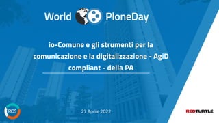 PloneDay
World
agile.open.connected
https://bit.ly/2VWTaAq
PloneDay
World
io-Comune e gli strumenti per la
comunicazione e la digitalizzazione - AgiD
compliant - della PA
27 Aprile 2022
 