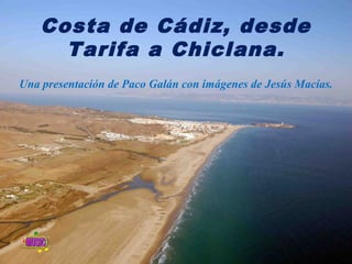 Costa de Cádiz, desde
      Tarifa a Chiclana.
Una presentación de Paco Galán con imágenes de Jesús Macías.
 