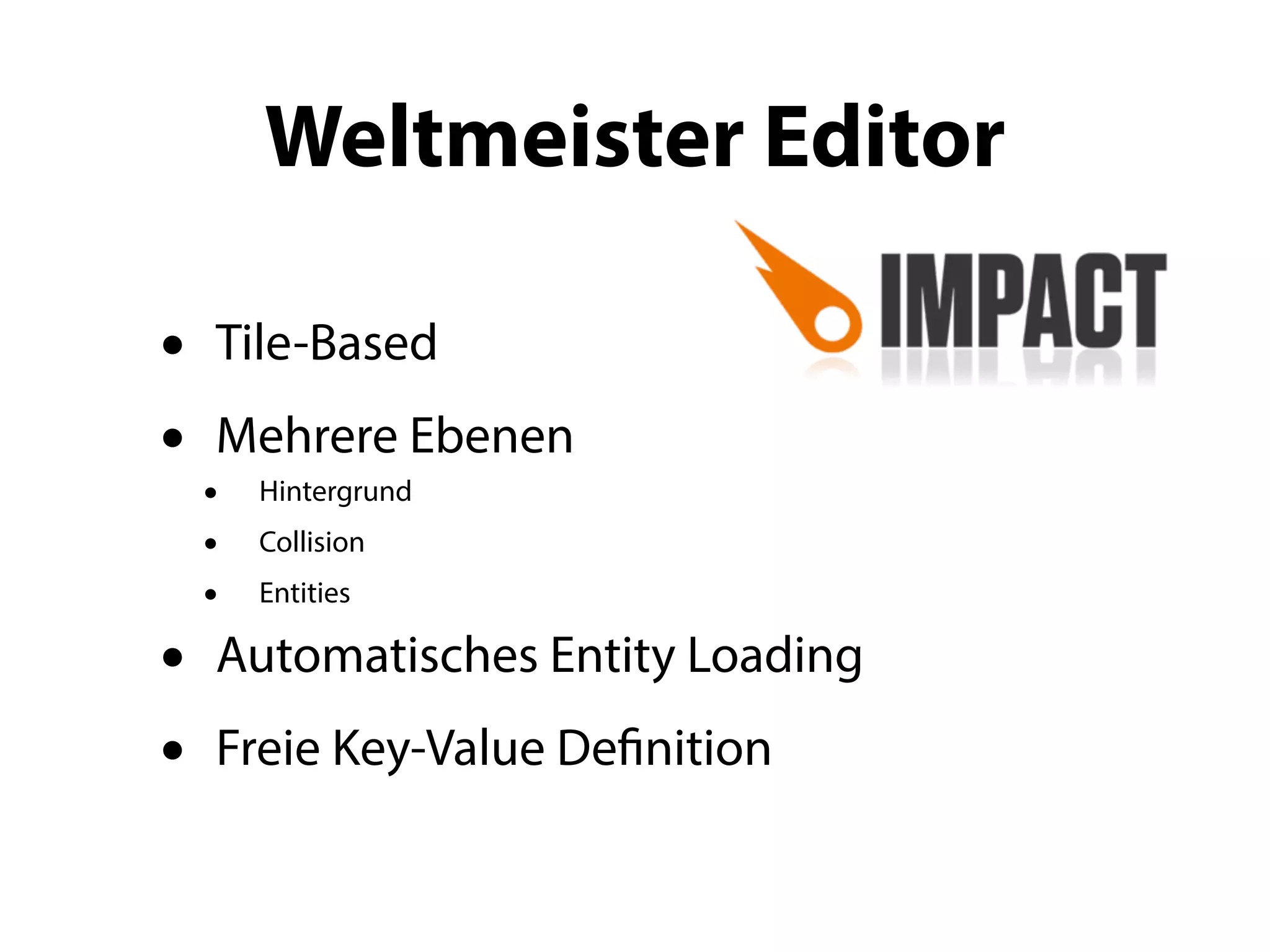 Weltmeister Editor

•   Tile-Based
•    Mehrere Ebenen
    • Hintergrund
    • Collision
    • Entities
•    Automatisches Entity Loading
•   Freie Key-Value Definition
 