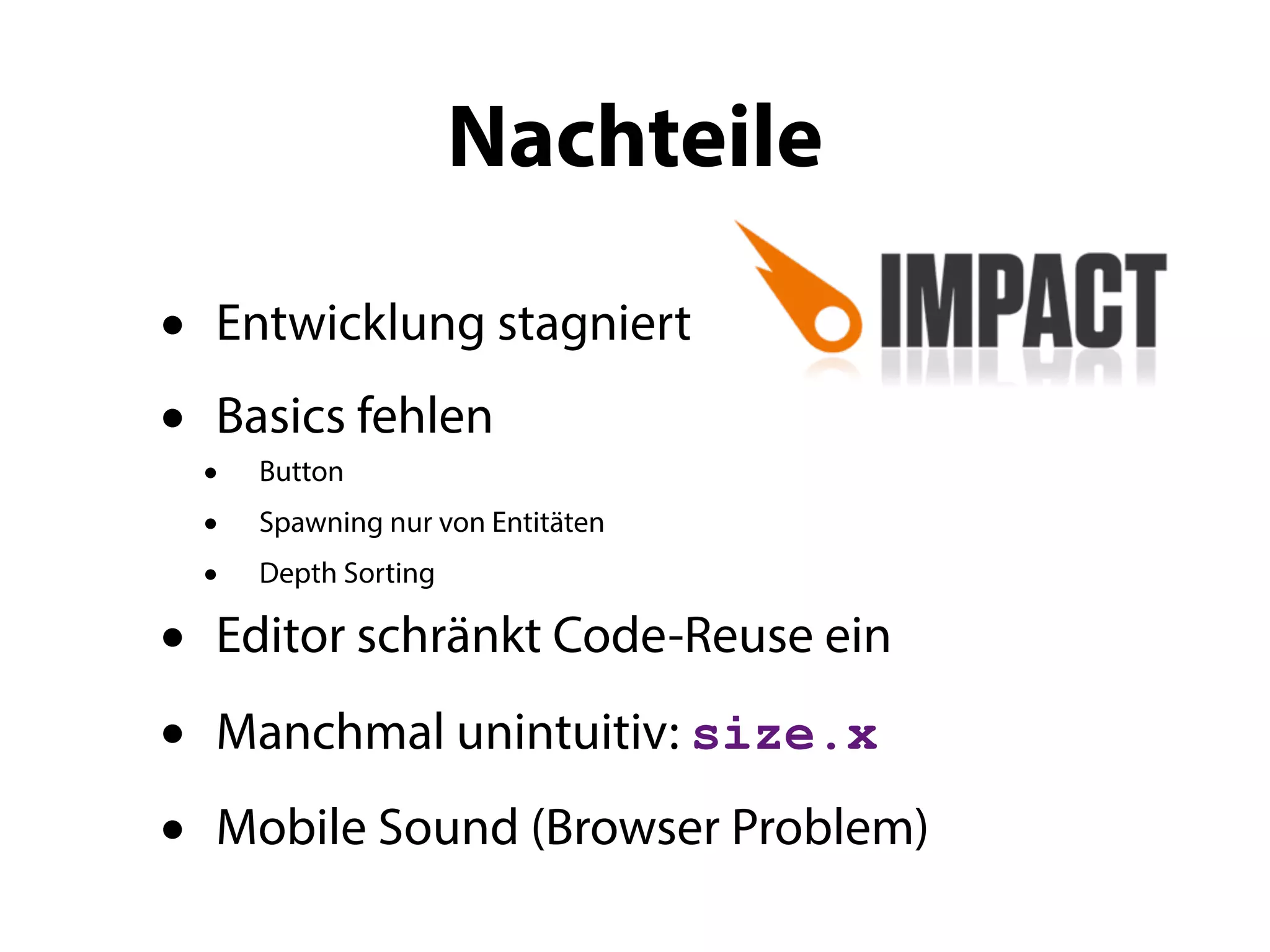 Nachteile

•   Entwicklung stagniert
•    Basics fehlen
    • Button
    • Spawning nur von Entitäten
    • Depth Sorting
•    Editor schränkt Code-Reuse ein

•   Manchmal unintuitiv: size.x

•   Mobile Sound (Browser Problem)
 