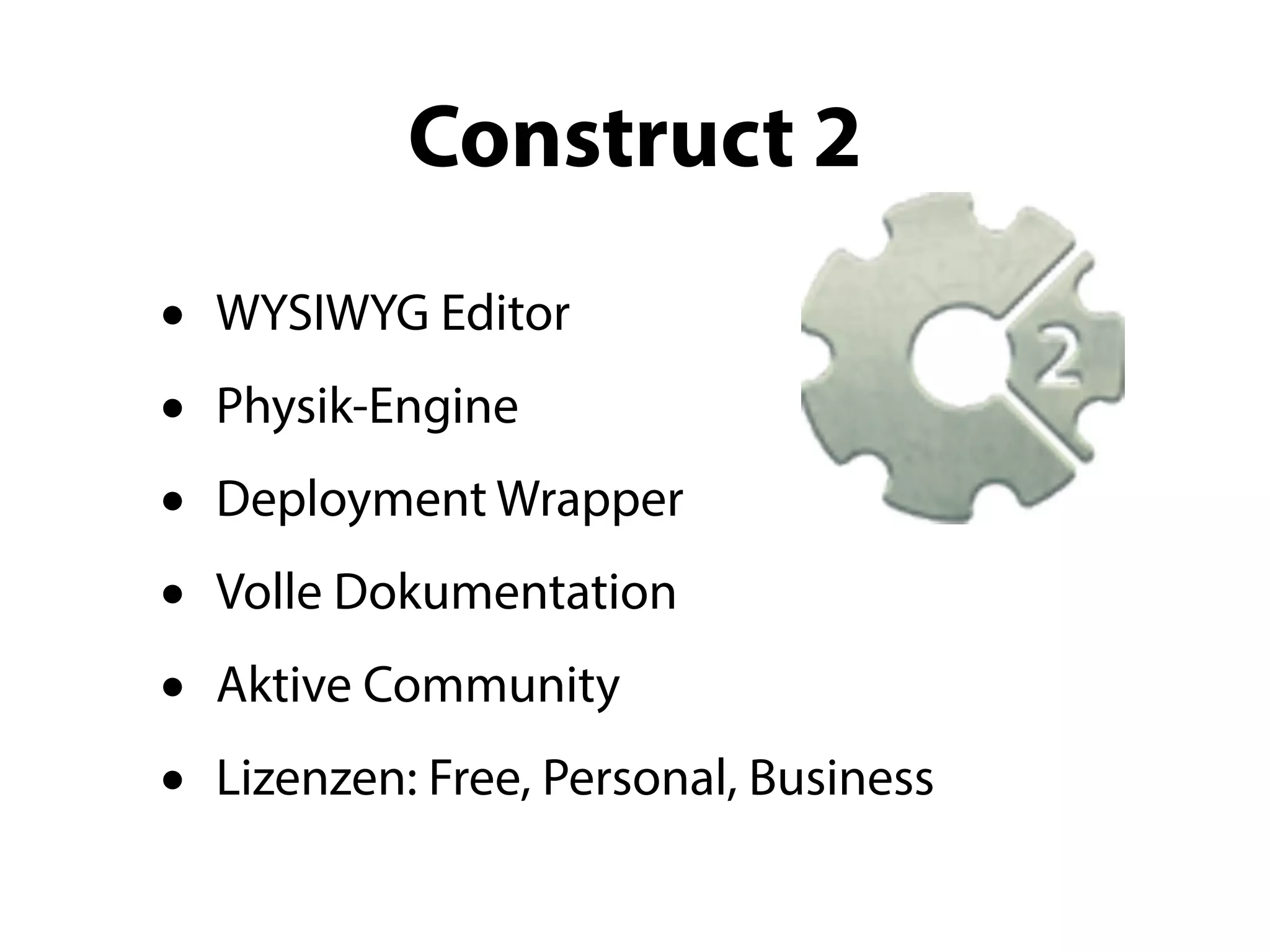 Construct 2
•   WYSIWYG Editor
•   Physik-Engine
•   Deployment Wrapper
•   Volle Dokumentation
•   Aktive Community
•   Lizenzen: Free, Personal, Business
 