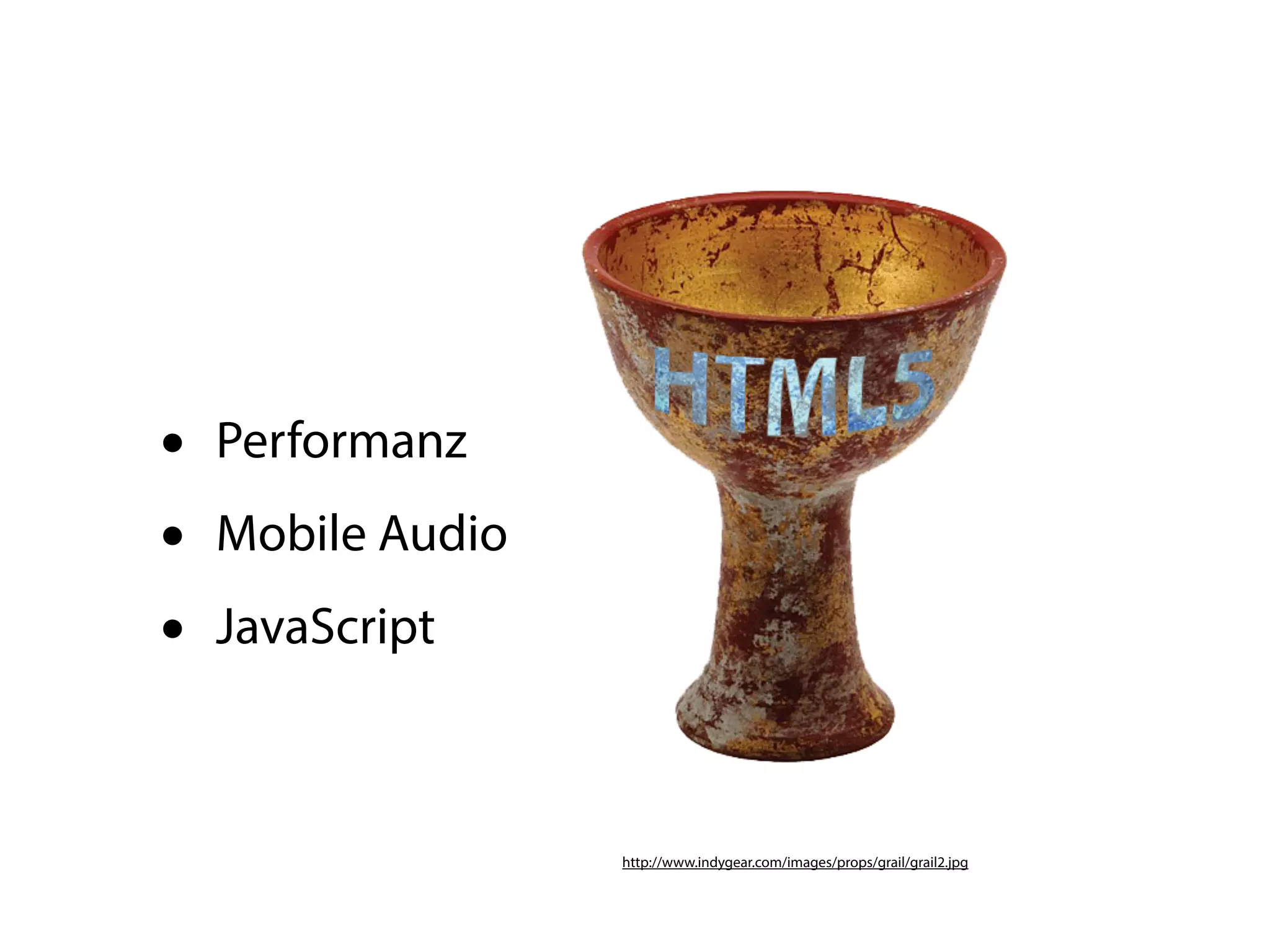 •   Performanz
•   Mobile Audio
•   JavaScript



                   http://www.indygear.com/images/props/grail/grail2.jpg
 