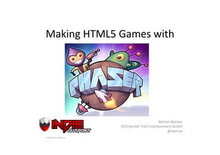 Making HTML5 Games with
Michel Wacker
CEO Gentle Troll Entertainment GmbH
@starnut
Image http://phaser.io
 