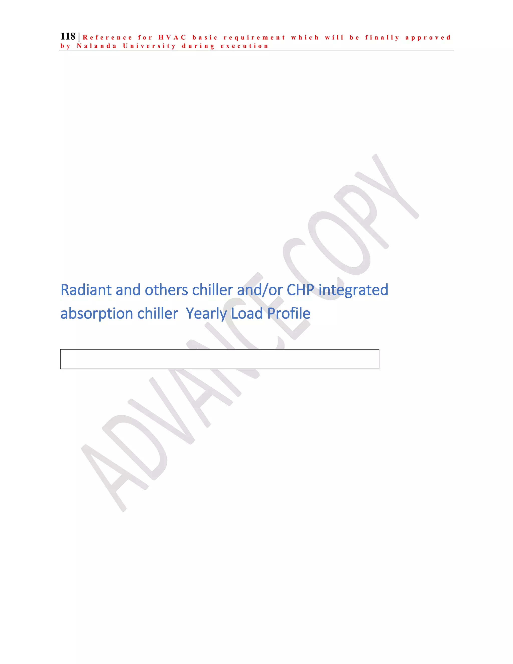 118 | R e f e r e n c e f o r H V A C b a s i c r e q u i r e m e n t w h i c h w i l l b e f i n a l l y a p p r o v e d
b y N a l a n d a U n i v e r s i t y d u r i n g e x e c u t i o n
Radiant and others chiller and/or CHP integrated
absorption chiller Yearly Load Profile
 