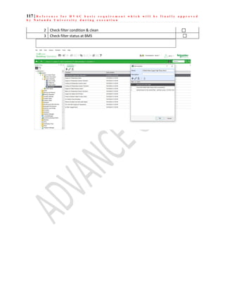 117 | R e f e r e n c e f o r H V A C b a s i c r e q u i r e m e n t w h i c h w i l l b e f i n a l l y a p p r o v e d
b y N a l a n d a U n i v e r s i t y d u r i n g e x e c u t i o n
2 Check filter condition & clean
3 Check filter status at BMS
 