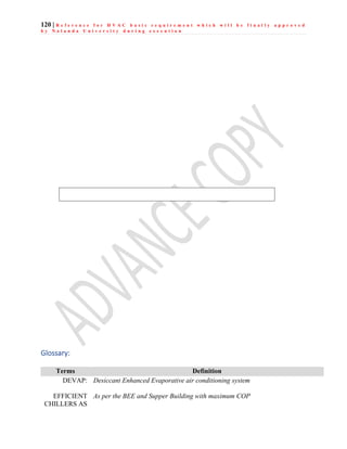 120 | R e f e r e n c e f o r H V A C b a s i c r e q u i r e m e n t w h i c h w i l l b e f i n a l l y a p p r o v e d
b y N a l a n d a U n i v e r s i t y d u r i n g e x e c u t i o n
Glossary:
Terms Definition
DEVAP: Desiccant Enhanced Evaporative air conditioning system
EFFICIENT
CHILLERS AS
As per the BEE and Supper Building with maximum COP
 