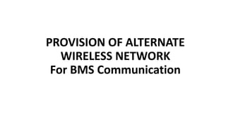 PROVISION OF ALTERNATE
WIRELESS NETWORK
For BMS Communication
 