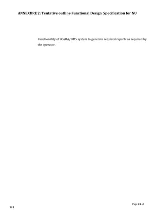 ANNEXURE 2: Tentative outline Functional Design Specification for NU
Page 24 of
141
Functionality of SCADA/DMS system to generate required reports as required by
the operator.
 
