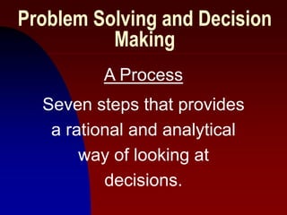 1
Problem Solving and Decision
Making
A Process
Seven steps that provides
a rational and analytical
way of looking at
decisions.
 
