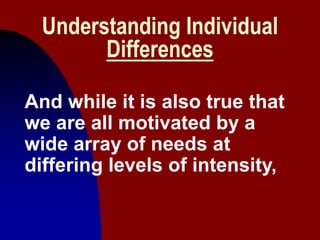 4
Understanding Individual
Differences
And while it is also true that
we are all motivated by a
wide array of needs at
dif...