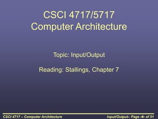 Input/Output– Page ‹#› of 51
CSCI 4717 – Computer Architecture
CSCI 4717/5717
Computer Architecture
Topic: Input/Output
Reading: Stallings, Chapter 7
 