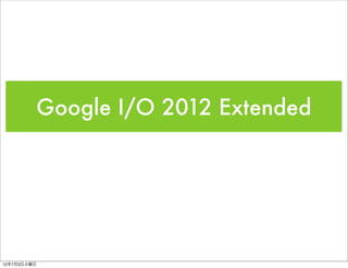 Google I/O 2012 Extended




12年7月3日火曜日
 
