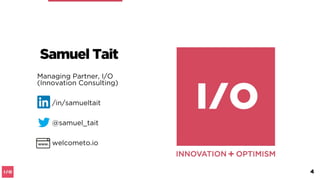 Samuel Tait
Managing Partner, I/O
(Innovation Consulting)
/in/samueltait
@samuel_tait
welcometo.io
4
 