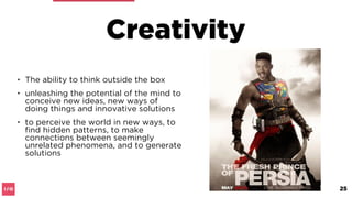 Creativity
Deﬁnition
• the ability to transcend traditional
ideas, rules, patterns, relationships, or
the like, and to create meaningful new
ideas, forms, methods, interpretations,
etc.; originality, progressiveness, or
imagination:
25
 