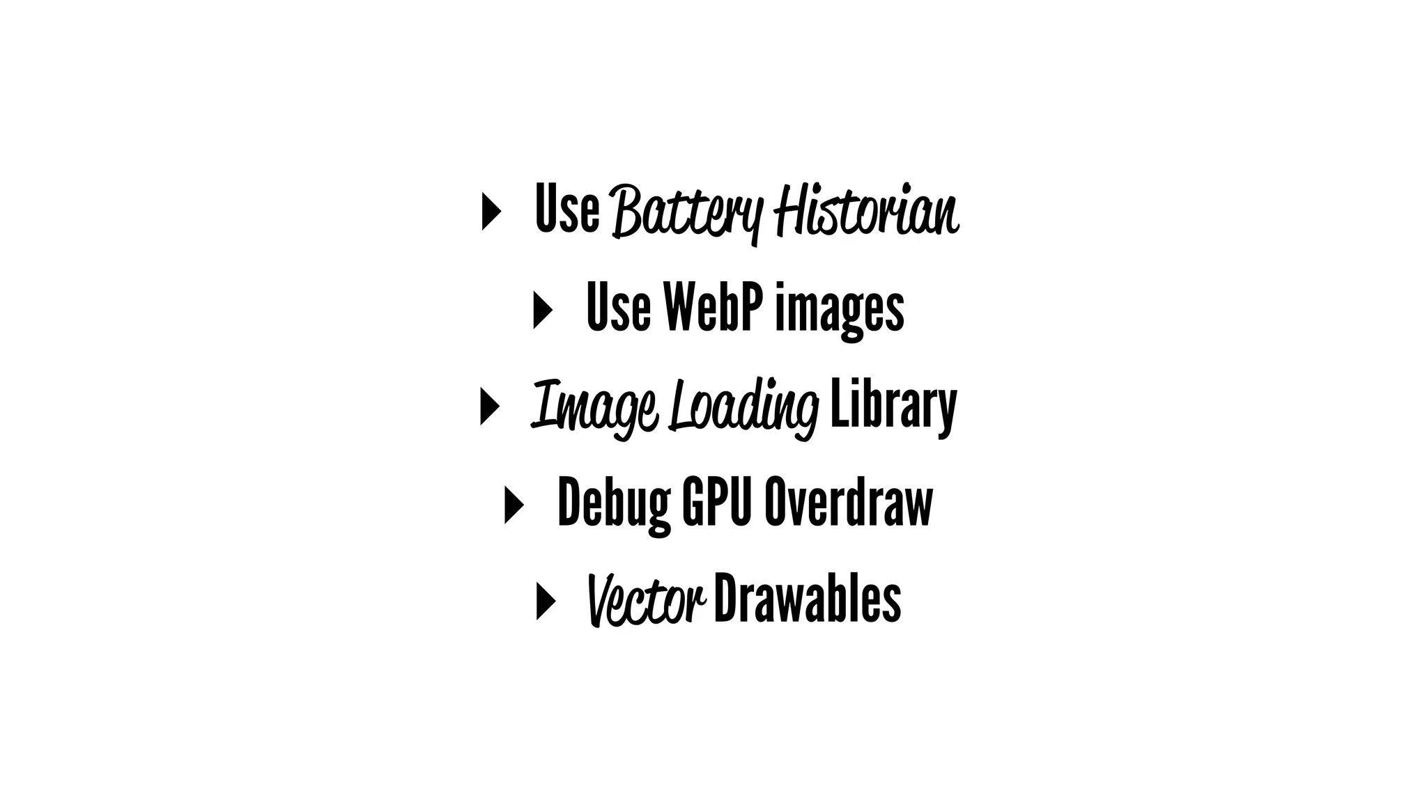 ▸ Use Battery Historian
▸ Use WebP images
▸ Image Loading Library
▸ Debug GPU Overdraw
▸ Vector Drawables
 