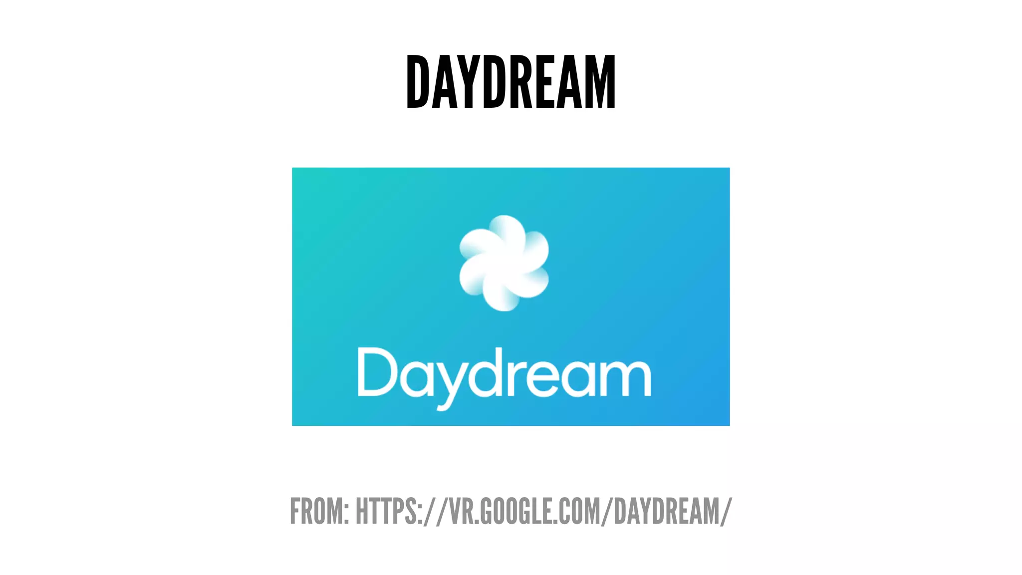 DAYDREAM
FROM: HTTPS://VR.GOOGLE.COM/DAYDREAM/
 