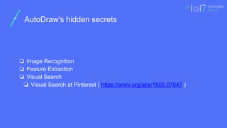 ㅍ
AutoDraw's hidden secrets
❏ Image Recognition
❏ Feature Extraction
❏ Visual Search
❏ Visual Search at Pinterest ( https://arxiv.org/abs/1505.07647 )
 