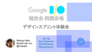 2017/06/10
#io17jp
#io17extended
#GDGShikoku
#DesignSprint
Nobuya Sato
Secret Lab, Inc.
@nobsato
→
 