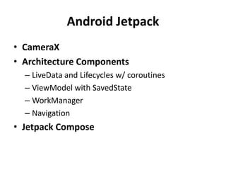 Android Jetpack
• CameraX
• Architecture Components
– LiveData and Lifecycles w/ coroutines
– ViewModel with SavedState
– WorkManager
– Navigation
• Jetpack Compose
 