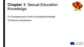 Chapter 1: Sexual Education
Knowledge
1.1 Consequences of lack of sexuality/knowledge
1.2 Sexual unawareness
 
