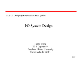 11- ECE 424  Design of Microprocessor-Based Systems   Haibo Wang ECE Department Southern Illinois University Carbondale, IL 62901 I/O System Design 