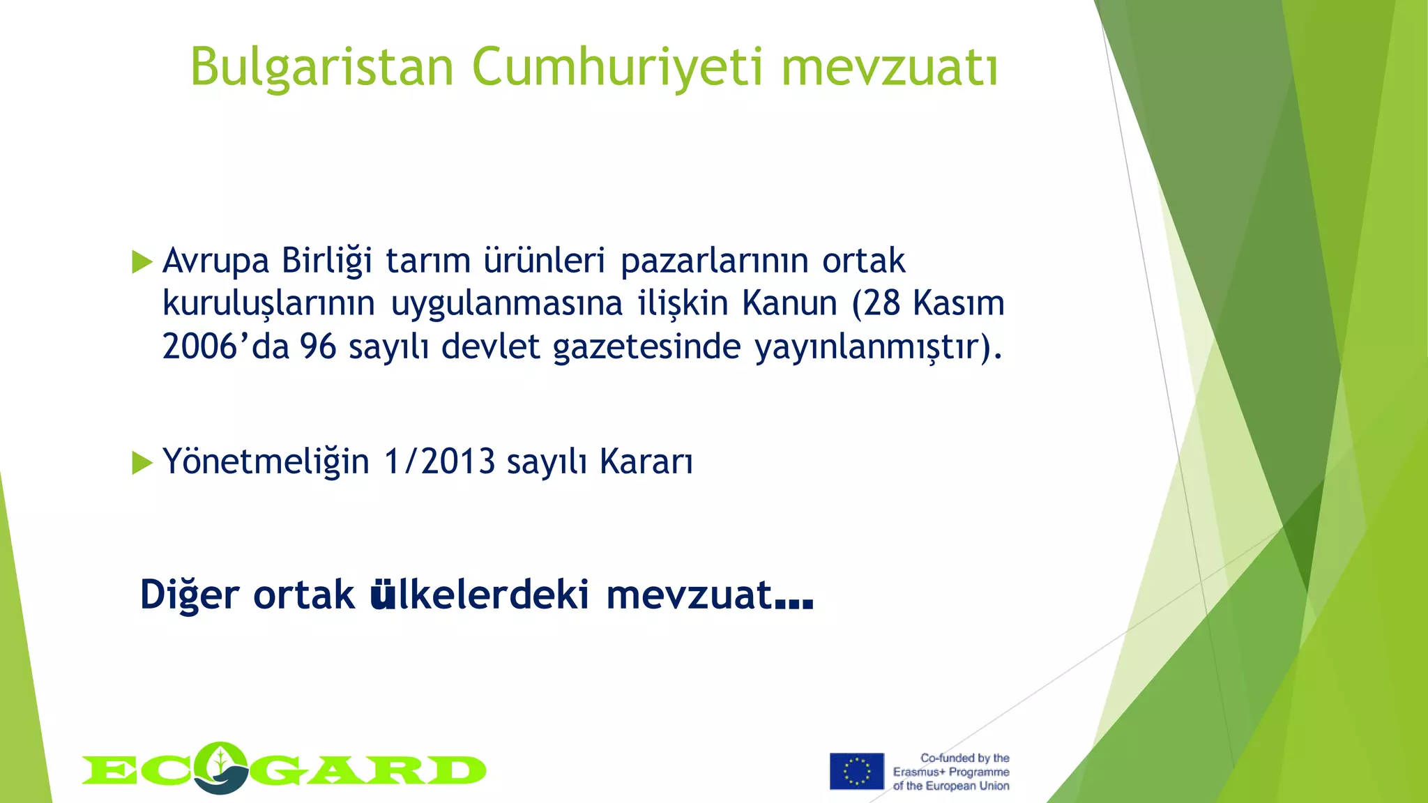Bulgaristan Cumhuriyeti mevzuatı
 Avrupa Birliği tarım ürünleri pazarlarının ortak
kuruluşlarının uygulanmasına ilişkin Kanun (28 Kasım
2006’da 96 sayılı devlet gazetesinde yayınlanmıştır).
 Yönetmeliğin 1/2013 sayılı Kararı
Diğer ortak ülkelerdeki mevzuat…
 