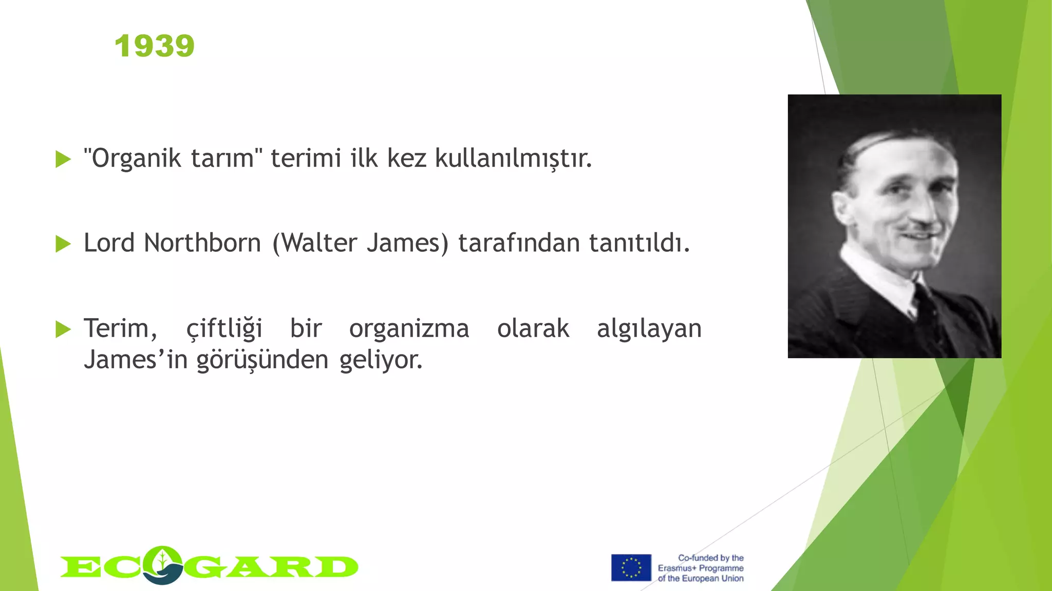 1939
 "Organik tarım" terimi ilk kez kullanılmıştır.
 Lord Northborn (Walter James) tarafından tanıtıldı.
 Terim, çiftliği bir organizma olarak algılayan
James’in görüşünden geliyor.
 