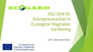 IO2/Unit10:
Entrepreneurship in
Ecological Vegetable
Gardening
2017-1-BG01-KA202-036212
 