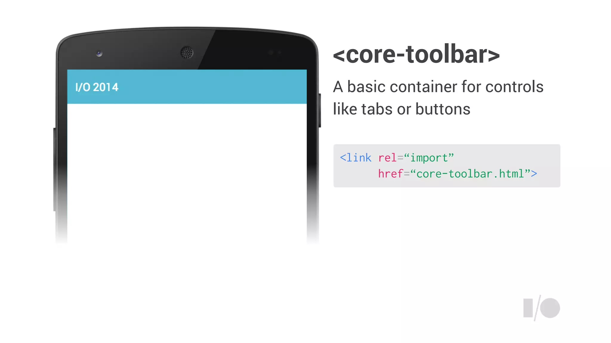 <link rel=“import”
href=“core-toolbar.html”>
<core-toolbar>
A basic container for controls
like tabs or buttons
 
