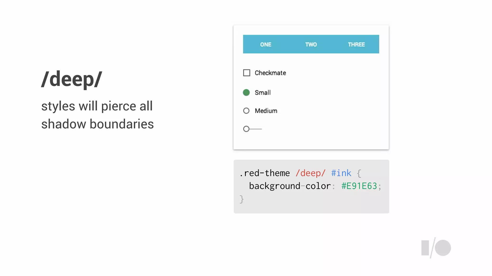 .red-theme /deep/ #ink {
background-color: #E91E63;
}
styles will pierce all
shadow boundaries
/deep/
 
