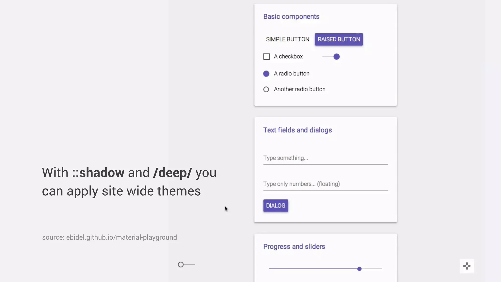 With ::shadow and /deep/ you
can apply site wide themes
source: ebidel.github.io/material-playground
 