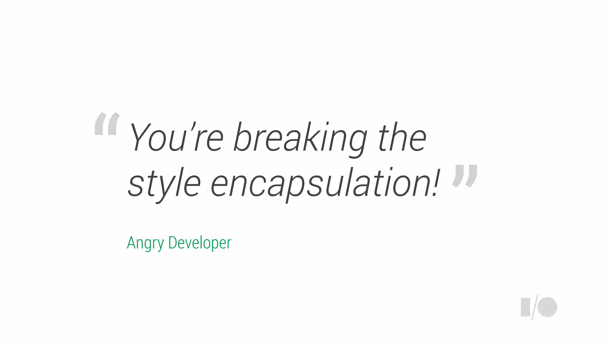 You’re breaking the
style encapsulation!
Angry Developer
 