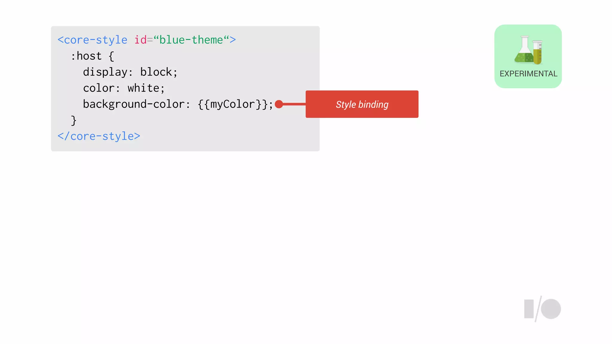 EXPERIMENTAL
<core-style id=“blue-theme“>
:host {
display: block;
color: white;
background-color: {{myColor}};
}
</core-style>
Style binding
 