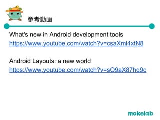 What's new in Android development tools
https://www.youtube.com/watch?v=csaXml4xtN8
Android Layouts: a new world
https://www.youtube.com/watch?v=sO9aX87hq9c
参考動画
 